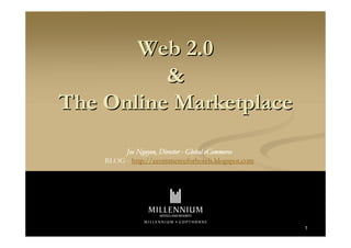 Web 2.0
          &
The Online Marketplace
         Joe Nguyen, Director - Global eCommerce
    BLOG - http://ecommerceforhotels.blogspot.com




                                                    1