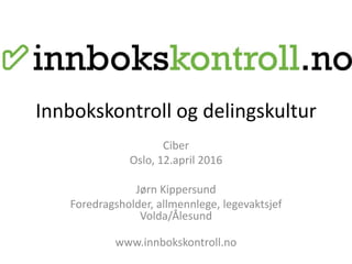 Innbokskontroll og delingskultur
Ciber
Oslo, 12.april 2016
Jørn Kippersund
Foredragsholder, allmennlege, legevaktsjef
Volda/Ålesund
www.innbokskontroll.no
 