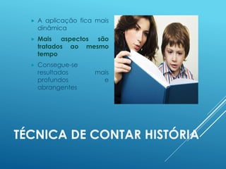 TÉCNICA DE CONTAR HISTÓRIA
 A aplicação fica mais
dinâmica
 Mais aspectos são
tratados ao mesmo
tempo
 Consegue-se
resultados mais
profundos e
abrangentes
 