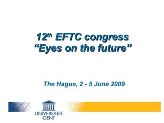 12 th  EFTC congress “Eyes on the future” The Hague, 2 - 5 June 2009 