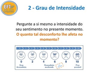 2 - Grau de Intensidade 
Pergunte a si mesmo a intensidade do 
seu sentimento no presente momento. 
O quanto tal desconforto lhe afeta no 
momento? 
 