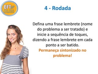 4 - Rodada 
Defina uma frase lembrete (nome 
do problema a ser tratado) e 
inicie a sequência de toques, 
dizendo a frase lembrete em cada 
ponto a ser batido. 
Permaneça sintonizado no 
problema! 
 