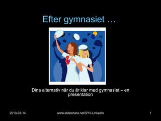 Efter gymnasiet …




             Dina alternativ när du är klar med gymnasiet – en
                                presentation



2013-03-14               www.slideshare.net/SYV-Linkedin         1
 