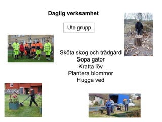 Daglig verksamhet
Sköta skog och trädgård
Sopa gator
Kratta löv
Plantera blommor
Hugga ved
Ute grupp
 