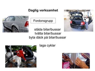 Daglig verksamhet
städa bilar/bussar
tvätta bilar/bussar
byta däck på bilar/bussar
laga cyklar
Fordonsgrupp
 