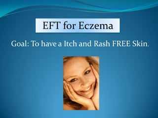  EFT for Eczema    EFT for Eczema Goal: To have a Itch and Rash FREE Skin.  
