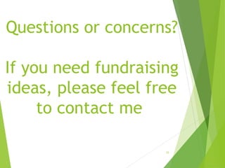 Questions or concerns?
If you need fundraising
ideas, please feel free
to contact me
15
 