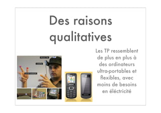 Des raisons
qualitatives
        Les TP ressemblent
         de plus en plus à
          des ordinateurs
         ultra-portables et
          ﬂexibles, avec
         moins de besoins
            en éléctricité
 