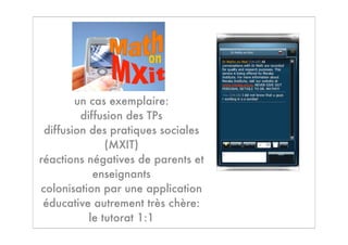 un cas exemplaire:
         diffusion des TPs
 diffusion des pratiques sociales
               (MXIT)
réactions négatives de parents et
            enseignants
colonisation par une application
 éducative autrement très chère:
           le tutorat 1:1
 