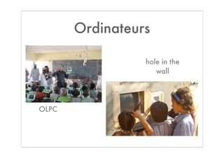 Ordinateurs

                 hole in the
                    wall




OLPC
 
