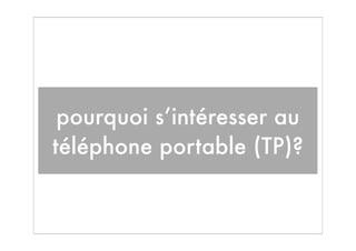 pourquoi s’intéresser au
téléphone portable (TP)?
 