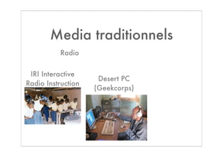 Media traditionnels
          Radio


 IRI Interactive
                     Desert PC
Radio Instruction
                    (Geekcorps)
 