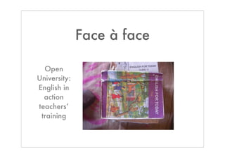 Face à face

  Open
University:
English in
  action
teachers’
 training
 