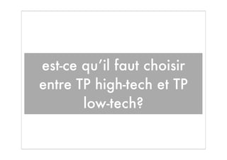 est-ce qu’il faut choisir
entre TP high-tech et TP
       low-tech?
 
