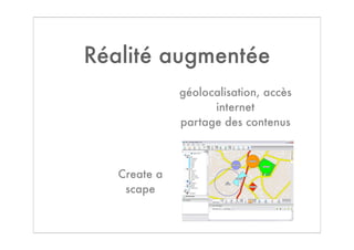 Réalité augmentée
              géolocalisation, accès
                    internet
              partage des contenus



   Create a
    scape
 