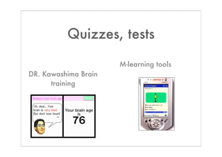 Quizzes, tests

                      M-learning tools
DR. Kawashima Brain
      training
 