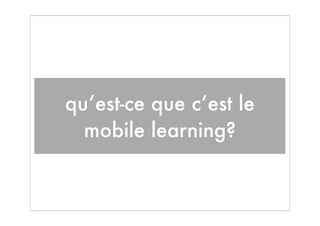qu’est-ce que c’est le
  mobile learning?
 