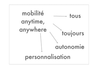 mobilité       tous
 anytime,
anywhere
              toujours

            autonomie
 personnalisation
 