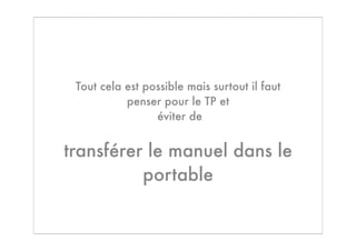 Tout cela est possible mais surtout il faut
           penser pour le TP et
                 éviter de


transférer le manuel dans le
          portable
 