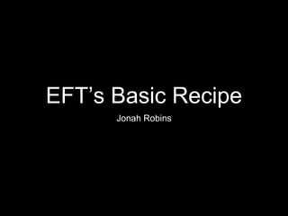 EFT’s Basic Recipe
Jonah Robins
 