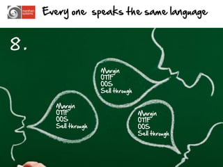 Every one speaks the same language


8.
                      Margin
                      OTIF
                      OOS
                      Sell through

       Margin
       OTIF                          Margin
       OOS                           OTIF
       Sell through                  OOS
                                     Sell through




                                                    17
 