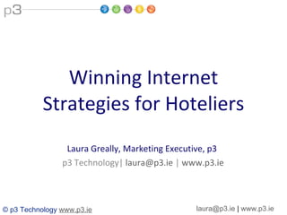 Winning Internet Strategies for Hoteliers Laura Greally, Marketing Executive, p3  p3 Technology|  [email_address]  |  www.p3.ie 