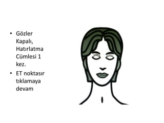 • Gözler
Kapalı,
Hatırlatma
Cümlesi 1
kez.
• ET noktasına
tıklamaya
devam
 