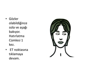 • Gözler
olabildiğince
sola ve aşağı
bakıyor.
Hatırlatma
Cümlesi 1
kez.
• ET noktasına
tıklamaya
devam.
 