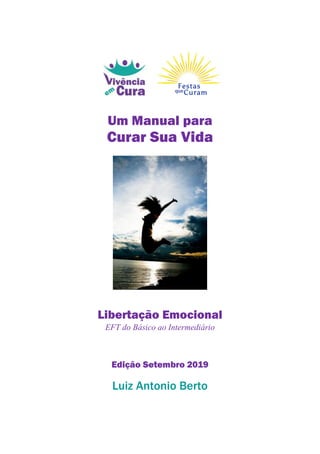 Um Manual para
Curar Sua Vida
Libertação Emocional
EFT do Básico ao Intermediário
Edição Setembro 2019
Luiz Antonio Berto
 
