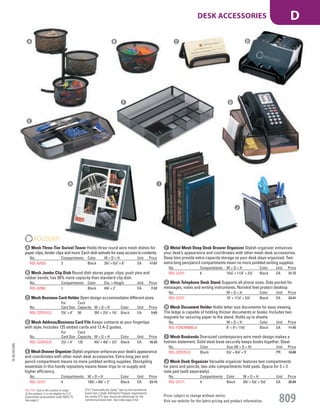 E Mesh Drawer Organizer Stylish organizer enhances your desk’s appearance
and coordinates with other mesh desk accessories. Extra-long pen and
pencil compartment means no more jumbled writing supplies. Stockpiling
essentials in this handy repository means fewer trips to re-supply and
higher efficiency.
No. Compartments W × D × H Color Unit Price
ROL-22121 4 103
/4" × 63
/8" × 2" Black EA 23.19
F Metal Mesh Deep Desk Drawer Organizer Stylish organizer enhances
your desk’s appearance and coordinates with other mesh desk accessories.
Deep bins provide extra-capacity storage so your desk stays organized. Two
extra-long pen/pencil compartments mean no more jumbled writing supplies.
No. Compartments W × D × H Color Unit Price
ROL-22131 6 151
/4" × 117
/8" × 21
/2" Black EA 31.72
G Mesh Telephone Desk Stand Supports all phone sizes. Side pocket for
messages, notes and writing instruments. Nonskid feet protect desktop.
No. W × D × H Color Unit Price
ROL-22151 10" × 111
/4" × 51
/4" Black EA 24.41
H Mesh Document Holder Holds letter size documents for easy viewing.
The ledge is capable of holding thicker documents or books. Includes two
magnets for securing paper to the stand. Holds up to sheets.
No. W × D × H Color Unit Price
ROL-FG9C9500BLA 8" × 9"× 113
/8" Black EA 11.55
A Mesh Three-Tier Swivel Tower Holds three round wire mesh dishes for
paper clips, binder clips and more. Each dish swivels for easy access to contents.
No. Compartments Color W × D × H Unit Price
ROL-62533 3 Black 33
/4" × 61
/2" × 6" EA 17.07
B Mesh Jumbo Clip Dish Round dish stores paper clips, push pins and
rubber bands; has 50% more capacity than standard clip dish.
No. Compartments Color Dia. × Height Unit Price
ROL-62562 1 Black 43
/8" × 2" EA 7.32
C Mesh Business Card Holder Open design accommodates different sizes.
No.
For
Card Size
Card
Capacity W × D × H Color Unit Price
ROL-22251ELD 21
/4" × 4" 50 33
/4" × 27
/8" × 13
/4" Black EA 5.65
D Mesh Address/Business Card File Keeps contacts at your fingertips
with style. Includes 125 slotted cards and 12 A-Z guides.
No.
For
Card Size
Card
Capacity W × D × H Color Unit Price
ROL-22291ELD 21
/4" × 4" 125 43
/4" × 43
/8" × 21
/2" Black EA 16.29
A B C D
E
F G
H
J Mesh Desk Organizer Versatile organizer features two compartments
for pens and pencils, two side compartments hold pads. Space for 3 × 3
note pad (sold separately).
No. Compartments Color W × D × H Unit Price
ROL-22171 4 Black 53
/4" × 51
/8" × 51
/8" EA 26.84
I Mesh Bookends Oversized contemporary wire mesh design makes a
fashion statement. Solid steel base securely keeps books together. Steel.
No. Color Size (W × D × H) Unit Price
ROL-22331ELD Black 51
/4" × 61
/4" × 5" PR 18.80
I
J
15-GV-GV-EGL
Prices subject to change without notice.
Visit our website for the latest pricing and product information. 809
DESK ACCESSORIES D
ETS (“Essentially the Same” item as the commercial
brand item.) Under AbilityOne Program requirements,
the similar ETS item should be substituted for the
commercial brand item. See index page A-53.
Not TAA: Due to the country of origin
of this product, it is not eligible for U.S.
Government procurement under MAS 75.
See page 2.
Job Name USSR18679 Everything for the Workplace
DISTRIBUTION LIST
File Name USSR18679_P3_GOVERNMENT_F0809_C0789
Proof Date October 1, 2014 3:23 PM PAGE CONTROL
Page Info BLEED +0p9 TRIM 8.0625 × 10.375
P3
GOVERNMENT809 0789
◊ Pricing
PE:DP
PM:KS
SIG
Z
•••
USSR18679_P3_GOVERNMENT_F0809_C0789.indd 809 10/1/14 3:22 PM
 