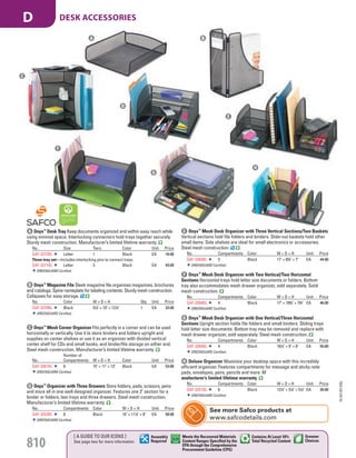 F Onyx™
Mesh Desk Organizer with Two Vertical/Two Horizontal
Sections Horizontal trays hold letter size documents or folders. Bottom
tray also accommodates mesh drawer organizer, sold separately. Solid
mesh construction.
No. Compartments Color W × D × H Unit Price
SAF-3264BL 4 Black 17" × 103
/4" × 73
/4" EA 46.00
GREENGUARD Certified.
G Onyx™
Mesh Desk Organizer with One Vertical/Three Horizontal
Sections Upright section holds file folders and small binders. Sliding trays
hold letter size documents. Bottom tray may be removed and replace with
mesh drawer organizer, sold separately. Steel mesh construction.
No. Compartments Color W × D × H Unit Price
SAF-3265BL 4 Black 161
/4" × 9" × 8" EA 55.00
GREENGUARD Certified.
F
G
H
C Onyx™
Mesh Corner Organizer Fits perfectly in a corner and can be used
horizontally or vertically. Use it to store binders and folders upright and
supplies on center shelves or use it as an organizer with divided vertical
center shelf for CDs and small books, and binder/file storage on either end.
Steel mesh construction. Manufacturer’s limited lifetime warranty.
No.
Number of
Compartments W × D × H Color Unit Price
SAF-3261BL 6 15" × 11" × 13" Black EA 53.00
GREENGUARD Certified.
D Onyx™
Organizer with Three Drawers Store folders, pads, scissors, pens
and more all in one well-designed organizer. Features one 2" section for a
binder or folders, two trays and three drawers. Steel mesh construction.
Manufacturer’s limited lifetime warranty.
No. Compartments Color W × D × H Unit Price
SAF-3252BL 6 Black 16" × 111
/2" × 8" EA 58.00
GREENGUARD Certified.
E Onyx™
Mesh Desk Organizer with Three Vertical Sections/Two Baskets
Vertical sections hold file folders and binders. Slide-out baskets hold other
small items. Side shelves are ideal for small electronics or accessories.
Steel mesh construction.
No. Compartments Color W × D × H Unit Price
SAF-3263BL 5 Black 17" × 63
/4" × 7" EA 44.00
GREENGUARD Certified.
A Onyx™
Desk Tray Keep documents organized and within easy reach while
using minimal space. Interlocking connectors hold trays together securely.
Sturdy mesh construction. Manufacturer’s limited lifetime warranty.
No. Size Tiers Color Unit Price
SAF-3272BL Letter 1 Black EA 16.00
Three-tray set—Includes interlocking pins to connect trays.
SAF-3271BL Letter 3 Black EA 43.00
GREENGUARD Certified.
B Onyx™
Magazine File Sleek magazine file organizes magazines, brochures
and catalogs. Spine nameplate for labeling contents. Sturdy mesh construction.
Collapses for easy storage.
No. Color W × D × H Qty. Unit Price
SAF-3270BL Black 51
/4" × 10" × 121
/4" 1 EA 22.00
GREENGUARD Certified.
A
B
C
D
E
H Deluxe Organizer Maximize your desktop space with this incredibly
efficient organizer. Features compartments for message and sticky note
pads, envelopes, pens, pencils and more. M
anufacturer’s limited lifetime warranty.
No. Compartments Color W × D × H Unit Price
SAF-3251BL 6 Black 121
/2" × 51
/4" × 51
/4" EA 26.00
GREENGUARD Certified.
A
See more Safco products at
www.safcodetails.com
15-GV-GV-EGL
810
[ A GUIDE TO OUR ICONS ]
See page two for more information
Greener
Choices
Assembly
Required
Contains At Least 10%
Total Recycled Content
Meets the Recovered Materials
Content Ranges Specified by the
EPA through the Comprehensive
Procurement Guideline (CPG)
DESK ACCESSORIESD
Job Name USSR18679 Everything for the Workplace
DISTRIBUTION LIST
File Name USSR18679_P3_GOVERNMENT_F0810_C0790
Proof Date October 1, 2014 3:24 PM PAGE CONTROL
Page Info BLEED +0p9 TRIM 8.0625 × 10.375
P3
GOVERNMENT810
◊ Pricing
0790
PE:DP
PM:KS
SIG
Z
•••
USSR18679_P3_GOVERNMENT_F0810_C0790.indd 810 10/1/14 3:23 PM
 