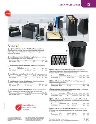 A Urban Collection Punched Metal Letter Tray Stackable, front-loading
letter tray designed for easy access to materials.
No. Size Tiers Color Unit Price
AOP-ART20002 Letter 1 Black EA 22.99
B Urban Collection Punched Metal Letter Sorter Three compartments.
No.
Number of
Compartments W × D × H Color Unit Price
AOP-ART20003 3 61
/2" × 31
/4" × 51
/2" Black EA 19.99
C Urban Collection Punched Metal File Sorter Three 3" deep compartments.
No. Sections Color W × D × H Qty. Unit Price
AOP-ART20009 3 Black 8’ × 8" × 71
/4" 1 EA 24.99
D Urban Collection Punched Metal Magazine File Securely displays
magazines, catalogs or other reference materials.
No. Color W × D × H Qty. Unit Price
AOP-ART20004 Black 31
/2" × 10" × 111
/2" 1 EA 24.99
E Urban Collection Punched Metal Bookends Heavy-duty construction
prevents bookends from bending. Non-skid base. Perforated Steel.
No. Color Size (W × D × H) Unit Price
AOP-ART20008 Black 51
/2" × 61
/2" × 61
/2" EA 19.99
F Urban Collection Punched Metal Desktop File Creates a desktop
filing cabinet for letter size hanging folders. Includes built-in support rails.
Transport files with ease or use as permanent storage.
No.
Number of
Compartments W × D × H Color Unit Price
AOP-ART20010 1 13" × 53
/4" × 103
/4" Black EA 49.99
G Urban Collection Punched Metal Pencil Cup Holds pens, pencils,
markers or other writing utensils.
No. Color Dia. × H Unit Price
AOP-ART20005 Black 31
/2" × 41
/2" EA 7.99
H Urban Collection Punched Metal Business Card Holder A professional
presentation to your clients and customers.
No. For Card Size
Card
Capacity W × D × H Color Unit Price
AOP-ART20001 2" × 31
/2" 50 4" × 31
/2" × 13
/4" Black EA 5.99
I Urban Collection Punched Metal Pencil Cup with Cell Phone Stand
Provides a convenient place for cellphone and holds pens, pencils, markers
or other writing utensils.
No. Compartments Color W × D × H Unit Price
AOP-ART20014 2 Black 31
/2" × 31
/2" × 4" EA 12.99
J Urban Collection Punched Metal Wastebin Matching wastebin fits
9" diameter small garbage bags. Dense punched metal reduces visibility
of contents.
No. Color Capacity Dia. × H Unit Price
AOP-ART20017 Black 20.24 oz 91
/4" × 101
/2" EA 29.99
A – J Urban Collection Punched Metal Desk Accessories Strong,
professional grade punched metal with decorative urban style slotted
pattern. High quality satin black finish with protective feet to prevent
scratching the desktop.
A
C
F
D
E
G
H
B
I
J
Special Orders
Don’t see it here?
Just ask.
15-GV-GV-EGL
Prices subject to change without notice.
Visit our website for the latest pricing and product information. 815
DESK ACCESSORIES D
ETS (“Essentially the Same” item as the commercial
brand item.) Under AbilityOne Program requirements,
the similar ETS item should be substituted for the
commercial brand item. See index page A-53.
Not TAA: Due to the country of origin
of this product, it is not eligible for U.S.
Government procurement under MAS 75.
See page 2.
Job Name USSR18679 Everything for the Workplace
DISTRIBUTION LIST
File Name USSR18679_P3_GOVERNMENT_F0815_C0795
Proof Date October 1, 2014 3:26 PM PAGE CONTROL
Page Info BLEED +0p9 TRIM 8.0625 × 10.375
P3
GOVERNMENT815
◊ Pricing
0795
PE:DP
PM:KS
SIG
Z
•••
USSR18679_P3_GOVERNMENT_F0815_C0795.indd 815 10/1/14 3:25 PM
 