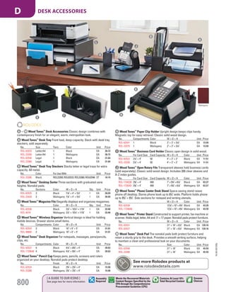 A Wood Tones™
Desk Tray Front load, deep-capacity. Stack with desk tray
stackers, sold separately.
No. Size Tiers Color Unit Price
ROL-62523 Letter/A4 1 Black EA 26.72
ROL-23350 Letter/A4 1 Mahogany EA 26.72
ROL-62546 Legal 1 Black EA 31.84
ROL-23360 Legal 1 Mahogany EA 31.84
B Wood Tones™
Desk Tray Stackers Stacks letter or legal trays for extra
capacity. All metal.
No. Color For Use With Unit Price
ROL-23386 Black ROL23350; ROL62523; ROL23360; ROL62546 ST 10.15
C Wood Tones™
Desktop Sorter Three sections with graduated vane
heights. Nonskid pads.
No. Sections Color W × D × H Qty. Unit Price
ROL-62525 3 Black 71
/8" × 4" × 51
/2" 1 EA 26.09
ROL-23420 3 Mahogany 71
/8" × 4" × 51
/2" 1 EA 26.09
D Wood Tones™
Magazine File Elegantly displays and organizes magazines.
No. Color W × D × H Qty. Unit Price
ROL-62536 Black 31
/2" × 101
/4" × 113
/4" 1 EA 33.48
ROL-4079 Mahogany 31
/2" × 101
/4" × 113
/4" 1 EA 33.48
E Wood Tones™
Wireless Organizer Vertical design is ideal for holding
mobile devices. Drawer stores small items.
No. Compartments Color W × D × H Unit Price
ROL-62543 3 Black 10" × 6" × 5" EA 31.01
ROL-98800 3 Mahogany 10" × 6" × 5" EA 31.01
F Wood Tones™
Desk Organizer For notepads, messages, pens/pencils,
clips, etc.
No. Compartments Color W × D × H Unit Price
ROL-62537 4 Black 41
/4" × 83
/4" × 4" EA 26.63
ROL-1734648 4 Mahogany 41
/4" × 83
/4" × 4" EA 26.63
G Wood Tones™
Pencil Cup Keeps pens, pencils, scissors and rulers
organized on your desktop. Nonskid pads protect desktop.
No. Finish W × D × H Unit Price
ROL-62524 Black 23
/4" × 23
/4" × 4" EA 15.90
ROL-23380 Mahogany 23
/4" × 23
/4" × 4" EA 15.90
H Wood Tones™
Paper Clip Holder Upright design keeps clips handy.
Magnetic top for easy retrieval. Classic solid wood design.
No. Compartments Color W × D × H Unit Price
ROL-62541 1 Black 2" × 2" × 31
/4" EA 13.99
ROL-23370 1 Mahogany 2" × 2" × 31
/4" EA 13.99
I Wood Tones™
Business Card Holder Classic open design in solid wood.
No. For Card Size Card Capacity W × D × H Color Unit Price
ROL-62522 21
/4" × 4" 50 4" × 2" × 2" Black EA 11.51
ROL-23330 21
/4" × 4" 50 4" × 2" × 2" Mahogany EA 11.51
J Wood Tones™
Open Rotary File Transparent sleeves hold business cards
(sold separately). Classic solid wood design. Includes 200 clear sleeves and
A-Z index guides.
No. For Card Size Card Capacity W × D × H Color Unit Price
ROL-1734238 25
/8" × 4" 400 7" × 53
/4" × 61
/8" Black EA 63.27
ROL-1734242 25
/8" × 4" 400 7" × 53
/4" × 61
/8" Mahogany EA 63.27
K Wood Tones™
Phone Center Desk Stand Space-saving stand raises
phone off desktop. Stores phone book up to 83
/4" wide. Platform holds phone
up to 93
/4" × 93
/4". Side sections for notepad and writing utensils.
No. W × D × H Color Unit Price
ROL-62538 121
/8" × 10" × 43
/4" Black EA 43.39
ROL-1734646 121
/8" × 10" × 43
/4" Mahogany EA 43.39
L Wood Tones™
Printer Stand Constructed to support printer, fax machine or
scanner. Holds legal, letter, A4 and 11 × 17 paper. Nonskid pads protect furniture.
No. W × D × H Color Unit Price
ROL-82431 21" × 18" × 61
/2" Black EA 139.16
ROL-82437 21" × 18" × 61
/2" Mahogany EA 139.16
M Wood Tones™
Desk Pad The nonskid pads both protect furniture and
retain a sturdy grip to the desk. Provides a smooth writing surface, helping
to maintain a clean and professional look on your documents.
No. Size Color Unit Price
ROL-62540 21" × 18" Black EA 45.59
ROL-23390 21" × 18" Mahogany EA 45.59
A – M Wood Tones™
Desk Accessories Classic design combines with
contemporary finish for an elegant, warm, metropolitan look.
I
J
L
M
B
A
C
D
G
Mahogany
F H
K
E
See more Rolodex products at
www.rolodexdetails.com
15-GV-GV-EGL
800
[ A GUIDE TO OUR ICONS ]
See page two for more information
Greener
Choices
Assembly
Required
Contains At Least 10%
Total Recycled Content
Meets the Recovered Materials
Content Ranges Specified by the
EPA through the Comprehensive
Procurement Guideline (CPG)
DESK ACCESSORIESD
Job Name USSR18679 Everything for the Workplace
DISTRIBUTION LIST
File Name USSR18679_P3_GOVERNMENT_F0800_C0780
Proof Date October 6, 2014 1:40 PM PAGE CONTROL
Page Info BLEED +0p9 TRIM 8.0625 × 10.375
P3
GOVERNMENT800 0780
◊ Pricing
PE:DP
PM:KS
SIG
Y
•••
USSR18679_P3_GOVERNMENT_F0800_C0780.indd 800 10/6/14 1:40 PM
 