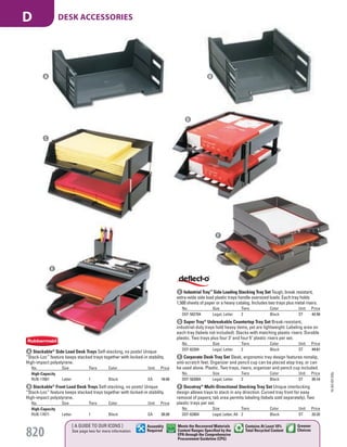 C Industrial Tray™
Side Loading Stacking Tray Set Tough, break resistant,
extra-wide side load plastic trays handle oversized loads. Each tray holds
1,500 sheets of paper or a heavy catalog. Includes two trays plus metal risers.
No. Size Tiers Color Unit Price
DEF-582704 Legal; Letter 2 Black ST 42.58
D Super Tray®
Unbreakable Countertop Tray Set Break-resistant,
industrial-duty trays hold heavy items, yet are lightweight. Labeling area on
each tray (labels not included). Stacks with matching plastic risers. Durable
plastic. Two trays plus four 3" and four 5" plastic risers per set.
No. Size Tiers Color Unit Price
DEF-63304 Legal; Letter 2 Black ST 44.61
E Corporate Desk Tray Set Sleek, ergonomic tray design features nonslip,
anti-scratch feet. Organizer and pencil cup can be placed atop tray, or can
be used alone. Plastic. Two trays, risers, organizer and pencil cup included.
No. Size Tiers Color Unit Price
DEF-583004 Legal; Letter 2 Black ST 35.14
F Docutray®
Multi-Directional Stacking Tray Set Unique interlocking
design allows trays to stack in any direction. Curved tray front for easy
removal of papers; tab area permits labeling (labels sold separately). Two
plastic trays per set.
No. Size Tiers Color Unit Price
DEF-63904 Legal; Letter; A4 2 Black ST 22.32
C
D
A Stackable®
Side Load Desk Trays Self-stacking, no posts! Unique
“Stack-Loc” feature keeps stacked trays together with locked-in stability.
High-impact polystyrene.
No. Size Tiers Color Unit Price
High-Capacity
RUB-17601 Letter 1 Black EA 16.50
B Stackable®
Front Load Desk Trays Self-stacking, no posts! Unique
“Stack-Loc” feature keeps stacked trays together with locked-in stability.
High-impact polystyrene.
No. Size Tiers Color Unit Price
High-Capacity
RUB-17671 Letter 1 Black EA 20.20
F
E
A B
15-GV-GV-EGL
820
[ A GUIDE TO OUR ICONS ]
See page two for more information
Greener
Choices
Assembly
Required
Contains At Least 10%
Total Recycled Content
Meets the Recovered Materials
Content Ranges Specified by the
EPA through the Comprehensive
Procurement Guideline (CPG)
DESK ACCESSORIESD
Job Name USSR18679 Everything for the Workplace
DISTRIBUTION LIST
File Name USSR18679_P3_GOVERNMENT_F0820_C0800
Proof Date October 1, 2014 3:28 PM PAGE CONTROL
Page Info BLEED +0p9 TRIM 8.0625 × 10.375
P3
GOVERNMENT820 0800
◊ Pricing
PE:DP
PM:KS
SIG
Z
•••
USSR18679_P3_GOVERNMENT_F0820_C0800.indd 820 10/1/14 3:27 PM
 