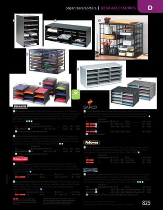 C 12-Slot Organizer Customizable storage can be configured to fit the
needs of your home or office. Removable shelves allow for customization
of storage areas. Modular units can be added vertically or horizontally with
included brackets.
No. Compartments Color W × D × H Unit Price
RUB-1738583 12 Black 211
/8" × 117
/8" × 16" EA 91.78
D 12-Compartment Organizer with Mesh Drawers This versatile organizer
expands your desk or home office storage capability. Features 12 removable
mesh drawers. Each drawer has a flat surface for labeling. Stackable
design with brackets included.
No. Compartments Color W × D × H Unit Price
RUB-1735746 12 Black 24"  × 151
/2"  × 16" EA 111.37
F Desktop Sorter Fast, easy assembly. Sturdy corrugated divider system
with high-strength frame includes plastic channels and labels. For letter
size materials. Compartment dimensions: 9"w × 115
/8"d × 25
/8"h.
No.
Number of
Compartments W × D × H Color Unit Price
FEL-25004 12 29" × 117
/8" × 1215
/16" Dove Gray EA 93.99
FEL-25400 12 29" × 117
/8" × 1215
/16" Medium Oak EA 93.99
G Decorative Literature Sorter The ideal desktop organizer for managing
mail, forms, catalog sheets or any letter size literature. Stylish decorative
color blends with any décor. Includes plastic channels and labels to create
a desktop index system. Compartment Size: 9w × 12d × 21
⁄8h.
No.
Number of
Compartments W × D × H Color Unit Price
FEL-6170301 8 191
/2" × 123
/8" × 101
/4" Black/Gray Pinstripe EA 33.36
FEL-6171301 8 191
/2" × 123
/8" × 101
/4" White/Black Brocade EA 33.36
Contains 50% post-consumer recycled content, 60% total recycled content.
A Adjustable Organizer Pullout shelves are adjustable in 1" increments.
Great for organizing documents, books and more. Fits neatly on a desk, shelf
or table. Includes label holder for each shelf. Sturdy all-steel construction
with powder coat that resists chips and scratches. Manufacturer’s one
year warranty.
No.
Number of
Compartments W × D × H Color Unit Price
MMF-206511004 5 111
/2" × 12" × 19" Black EA 80.00
Contains a minimum of 50% recycled content.
B Sorting Distribution Rack Nine pullout shelves form 12 compartments
perfect for literature storage, mailrooms or shipping departments. Shelves
adjust on 1" centers; label holders identify compartment contents. All-steel
construction with scratch- and chip-resistant finish.
No.
Number of
Compartments W × D × H Color Unit Price
MMF-20633SRBK 12 331
/2" × 12" × 103
/8" Black EA 162.95
Contains a minimum of 50% recycled content.
A B
D
C
F
G
E Onyx™
Mesh Literature Sorter Offers intriguing design and a smart way
to organize. Features simple, modern design. Connector clips included to
stack units two high. Steel mesh. Manufacturer’s limited lifetime warranty.
No.
Number of
Compartments W × D × H Color Unit Price
SAF-9430BL 12 30" × 123
/4" × 111
/4" Black EA 142.00
SAF-9431BL 6 101
/4" × 123
/4" × 151
/4" Black EA 88.00
Five drawers
SAF-9432BL 5 101
/4" × 123
/4" × 151
/4" Black EA 108.00
GREENGUARD Certified.
E
15-GV-GV-EGL
Prices subject to change without notice.
Visit our website for the latest pricing and product information. 825
organizers/sorters | DESK ACCESSORIES D
ETS (“Essentially the Same” item as the commercial
brand item.) Under AbilityOne Program requirements,
the similar ETS item should be substituted for the
commercial brand item. See index page A-53.
Not TAA: Due to the country of origin
of this product, it is not eligible for U.S.
Government procurement under MAS 75.
See page 2.
Job Name USSR18679 Everything for the Workplace
DISTRIBUTION LIST
File Name USSR18679_P3_GOVERNMENT_F0825_C0805
Proof Date October 1, 2014 3:29 PM PAGE CONTROL
Page Info BLEED +0p9 TRIM 8.0625 × 10.375
P3
GOVERNMENT825 0805
◊ Pricing
PE:DP
PM:KS
SIG
Z
•••
USSR18679_P3_GOVERNMENT_F0825_C0805.indd 825 10/1/14 3:28 PM
 