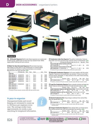 A Multi-Tier Steel Horizontal Organizers Efficient desk trays have
label holders on both sides for easy identification of contents (labels
not included). For desktop or wall mount (hardware not included).
Manufacturer’s one-year warranty.
No. ETS Order No. Size Tiers Color Unit Price
Letter Size
MMF-2647HBK NSN4570725 Letter 7 Black EA 80.80
MMF-2646HBK NSN4570719 Letter 6 Black EA 64.35
MMF-26425L004 NSN4570723 Letter 5 Black EA 55.35
MMF-264R4HBK NSN4570721 Letter 4 Black EA 50.80
MMF-2643004 NSN4570724 Letter 3 Black EA 46.35
Legal Size
MMF-2647HLBK NSN4570725 Legal 7 Black EA 95.70
MMF-2646HLBK Legal 6 Black EA 85.25
MMF-2645HLBK Legal 5 Black EA 77.75
MMF-2644HLBK Legal 4 Black EA 65.75
Contains 51% post-consumer recycled content, 58% total recycled content.
B Combination Letter-Size Organizer The perfect combination. Features
three letter-size trays and three large-capacity vertical compartments.
No. ETS Order No.Sections Color W × D × H Qty.Unit Price
Trays on the right, vertical sections on the left.
MMF-26420HV004 6 Black 15" × 11" × 81
/8" 1 EA 77.75
Trays on the left, vertical sections on the right.
MMF-264R3HVBK NSN4521564 6 Black 15" × 11" × 81
/8" 1 EA 77.75
Contains 51% post-consumer recycled content, 58% total recycled content.
C Adjustable Combination Organizer It all comes together with this jumbo
organizer. Features six horizontal letter-size sections—three on each side—
and five vertical, adjustable, 11" deep sections in the center. Nonscratching,
nonskid rubber feet.
No. Sections Color W × D × H Qty. Unit Price
MMF-26420HVHABLA 11 Black 30" × 11" × 81
/8" 1 EA 172.75
Contains a minimum of 51% post-consumer recycled content, 58% total consumer content.
A – F Durable Organizers Built to last, these organizers are constructed
of heavy-gauge, welded steel. Scratch and chip-resistant finish. Rolled
edges protect clothing and work surfaces.
D Legal Size Combination Organizer Stores computer printouts and legal size
sheets. Features vertical slots and three 16" wide horizontal sections.
No. Sections Color W × D × H Qty. Unit Price
Jumbo Combination Organizer with Eight Vertical Slots—Has four slots on each side.
MMF-26420VCVBLA 11 Black 30" × 11" × 81
/8" 1 EA 172.75
Combination Organizer with Four Vertical Slots—Has four slots on left side.
MMF-264202004 7 Black 257
/8" × 11" × 81
/8" 1 EA 119.90
Contains 51% post-consumer recycled content, 58% total recycled content.
E Slanted Combination File Unique design combines three vertical files
with five slanted files.
No. Sections Color W × D × H Qty. Unit Price
MMF-2648S2VBK 8 Black 151
/4" × 11" × 123
/4" 1 EA 79.95
Contains a minimum of 51% post-consumer recycled content, 58% total consumer
recycled content.
F Compact Combination Organizer Clever design takes up minimal space.
Five vertical sections over three horizontal letter-size sections.
No. Sections Color W × D × H Qty. Unit Price
MMF-2645VHBK 8 Black 95
/8" × 111
/8" × 141
/8" 1 EA 80.80
Contains a minimum of 51% post-consumer recycled content, 58% total consumer
recycled content.
It pays to organize
Disorganized desks and record
keeping are estimated to waste up
to 150 hours per employee every
year. The average worker loses
approximately six weeks a year
searching for misplaced information.
E
F
D
A B
C
15-GV-GV-EGL
826
DESK ACCESSORIES | organizers/sortersD
[ A GUIDE TO OUR ICONS ]
See page two for more information
Greener
Choices
Assembly
Required
Contains At Least 10%
Total Recycled Content
Meets the Recovered Materials
Content Ranges Specified by the
EPA through the Comprehensive
Procurement Guideline (CPG)
Job Name USSR18679 Everything for the Workplace
DISTRIBUTION LIST
File Name USSR18679_P3_GOVERNMENT_F0826_C0806
Proof Date October 1, 2014 3:30 PM PAGE CONTROL
Page Info BLEED +0p9 TRIM 8.0625 × 10.375
P3
GOVERNMENT826 0806
◊ Pricing
PE:DP
PM:KS
SIG
Z
•••
USSR18679_P3_GOVERNMENT_F0826_C0806.indd 826 10/1/14 3:29 PM
 