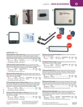 D Recycled Plastic Cubicle Certificate Holder Display your certificates in
your cubicle. Holds letter size certificates or photos. Can be either portrait
or landscape orientation. Pins allow attachment directly to cubicle walls.
May hang on cubicle wall with hangers (sold separately).
No. W × H Color Unit Price
UNV-08168 121
/2" × 10" Charcoal EA 17.86
Contains 30% post-consumer recycled content.
E Recycled Plastic Cubicle Mirror with Clock Combine two cubicle
accessories in one space. Add a mirror and a digital clock with ease.
Charcoal frame.
No. Color W × D × H Qty. Unit Price
UNV-08169 Charcoal 7" × 3
/4" × 71
/2" 1 EA 16.55
Contains 30% post-consumer recycled content.
F Cubicle Accessory Mounting Magnets Attaches cubicle accessories
directly to metal surface.
No. Finish W × D × H Hook Material Qty. Unit Price
UNV-08172 Silver 11
/4" × 1
/4" × 11
/4" Steel 2 PK 4.94
G Adjustable Cubicle Hangers Adjustable metal hangers make it easy to
add accessories to your cubicle.
No. Finish W × D × H Hook Material Qty. Unit Price
UNV-08173 Black 1
/2" × 11
/4" × 7" Steel 2 ST 9.41
Contains 30% post-consumer recycled content.
H Recycled Cubicle Clips Cubicle clips attach easily to fabric and cork
panels and securely hold notes, memos, messages, or photos. Double pin
mechanism will not mark or damage fabric covering on partition panels.
Holds up to 40 sheets of 20 lb. paper.
No. Color Qty. Unit Price
UNV-08221 Charcoal 24 PK 15.84
Contains 30% post-consumer recycled content, 30% total recycled content.
I Recycled Cubicle Hooks Perfect for hanging small objects. Plastic hook
with metal insert pins hold hooks securely in place. Great for keys, calendars
and lightweight materials. Not intended to support objects over 2 lbs.
No. Color Qty. Unit Price
UNV-08222 Charcoal 5 PK 4.46
Contains 30% post-consumer recycled content, 30% total recycled content.
J Recycled Cubicle Nameplate Use for individual or department name.
Firmly attaches to cubicle panels, walls or metal surfaces. Maximize
your work space by using on cubicle or vertical surface. Made from high
impact plastic.
No. W × H Base Color Name Plate Material Unit Price
UNV-08223 91
/8" × 21
/4" Charcoal Plastic EA 9.82
Contains 30% post-consumer recycled content, 30% total recycled content.
A Recycled Plastic Cubicle Pencil Cup Keep your pencils and pens close
at hand. Handy cup mounts easily to cubicle panels using the included
detachable pins, optional magnets or over-panel hook (sold separately) or on
standard plaster/drywall using anchors and screws (sold separately).
No. Color W × D × H Qty. Unit Price
UNV-08193 Charcoal 41
/4" × 21
/2" × 5" 1 EA 9.08
Contains 30% post-consumer recycled content.
B Recycled Plastic Cubicle Coat Hook Hang your garments and other
objects in view. Double-hook unit fits over most standard cubicle walls from
11
/4" to 21
/2" thick. Manufacturer’s limited one-year warranty.
No. Width Hanger Material Qty. Unit Price
UNV-08607 11
/8" Plastic 1 EA 10.66
Contains 30% post-consumer recycled content.
C Recycled Plastic Partition Clip Keep key documents in plain sight and
within easy reach. Recycled plastic clip attaches easily to fabric panels and
holds papers securely.
No. Finish W × D × H Hook Material Qty. Unit Price
UNV-08171 Charcoal 41
/2" × 1" × 2" Plastic 1 EA 5.34
Contains 30% post-consumer recycled content.
D
E
GF
H
I
J
A
B C
15-GV-GV-EGL
Prices subject to change without notice.
Visit our website for the latest pricing and product information. 839
cubicle | DESK ACCESSORIES D
ETS (“Essentially the Same” item as the commercial
brand item.) Under AbilityOne Program requirements,
the similar ETS item should be substituted for the
commercial brand item. See index page A-53.
Not TAA: Due to the country of origin
of this product, it is not eligible for U.S.
Government procurement under MAS 75.
See page 2.
Job Name USSR18679 Everything for the Workplace
DISTRIBUTION LIST
File Name USSR18679_P3_GOVERNMENT_F0839_C1699
Proof Date October 1, 2014 3:35 PM PAGE CONTROL
Page Info BLEED +0p9 TRIM 8.0625 × 10.375
P3
GOVERNMENT839 1699
◊ Pricing
FLOW 818.1
PE:N/A
PM:KS
SIG
AA
•••
USSR18679_P3_GOVERNMENT_F0839_C1699.indd 839 10/1/14 3:34 PM
 