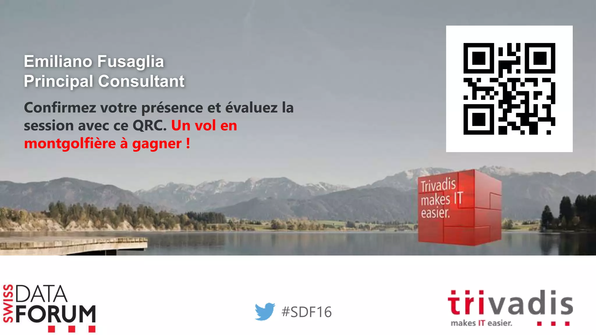 Emiliano Fusaglia
Principal Consultant
#SDF16
Confirmez votre présence et évaluez la
session avec ce QRC. Un vol en
montgolfière à gagner !
 