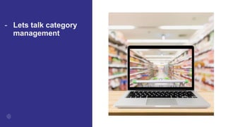 - Lets talk category
management
 