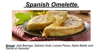 Spanish Omelette.
Group: Joel Borrego, Zakaria Ould, Lucero Perez, Alpha Balde and
Samia el Haoudar.
 