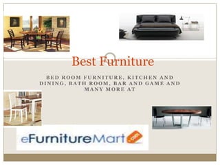 Best Furniture
  BED ROOM FURNITURE, KITCHEN AND
DINING, BATH ROOM, BAR AND GAME AND
            MANY MORE AT
 