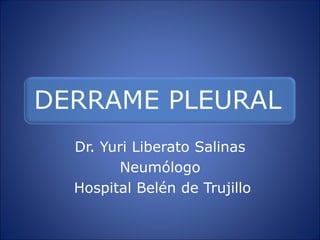 DERRAME PLEURAL 
Dr. Yuri Liberato Salinas 
Neumólogo 
Hospital Belén de Trujillo  