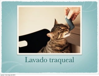 Lavado traqueal
jueves 13 de mayo de 2010
 