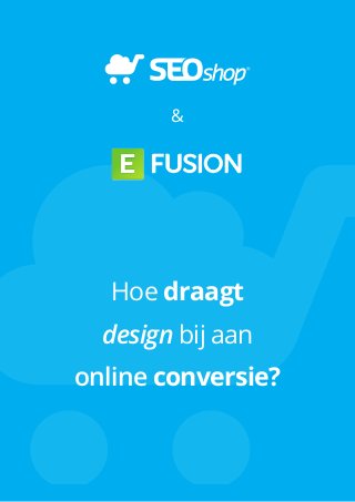 & 
Hoe draagt 
design bij aan 
online conversie? 
 