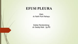 Oleh:
dr. Ratih Putri Rahayu
Dokter Pembimbing:
dr. Deddy Rizki .Sp.PD
EFUSI PLEURA
 