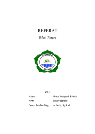 REFERAT
Efusi Pleura
Oleh
Nama : Grace Inkayanti Labada
NPM : 10119210050
Dosen Pembimbing : dr.Jastia, Sp.Rad
 