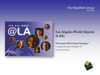 The WestWork GroupOur WorkLos Angeles World Airports (LAX)	“Passenger Welcoming Campaign”Campaign positioned throughout the 	8 arrival terminals