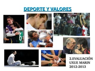 DEPORTE Y VALORES




                2.EVALUACIÓN
                UXUE MARIN
                2012­2013
 