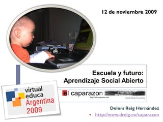 12 de noviembre 2009




Entornos Personales de Aprendizaje
                   Escuela y futuro:
           Aprendizaje Social Abierto



                             Dolors Reig Hernández
                    http://www.dreig.eu/caparazon
 