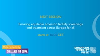NEXT SESSION
Ensuring equitable access to fertility screenings
and treatment across Europe for all
starts at 14:05 CET
 